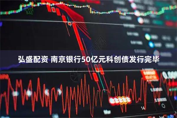 弘盛配资 南京银行50亿元科创债发行完毕