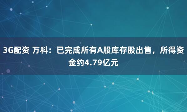 3G配资 万科：已完成所有A股库存股出售，所得资金约4.79亿元