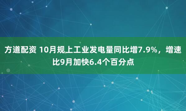 方道配资 10月规上工业发电量同比增7.9%，增速比9月加快6.4个百分点
