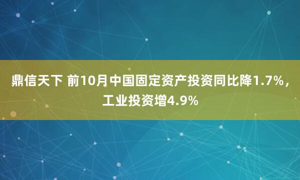 鼎信天下 前10月中国固定资产投资同比降1.7%，工业投资增4.9%