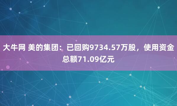 大牛网 美的集团：已回购9734.57万股，使用资金总额71.09亿元