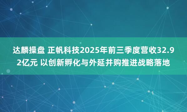 达麟操盘 正帆科技2025年前三季度营收32.92亿元 以创新孵化与外延并购推进战略落地