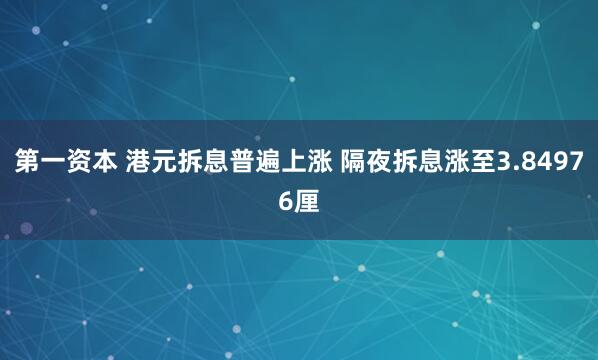 第一资本 港元拆息普遍上涨 隔夜拆息涨至3.84976厘